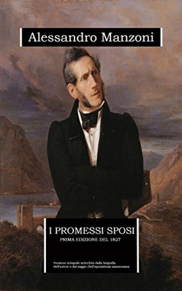 I promessi sposi - prima edizione 1827 (annotato): edizione integrale arricchita da una biografia dettagliata e dal saggio "Dell'equivalenza manzoniana"
